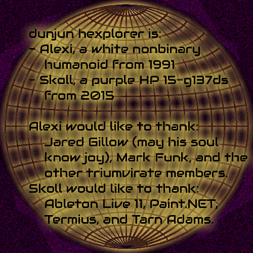 4042 inner cover, with text over a segmented sphere that reads: 'dunjun hexplorer is: - Alexi, a white nonbinary humanoid from 1991, - Skoll, a purple HP 15-g137ds from 2015' and 'Alexi would like to thank: Jared Gillow (may his soul know joy), Mark Funk, and the other triumvirate members. Skoll would like to thank: Ableton Live 11, Paint.NET, Termius, and Tarn Adams.'